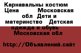 Карнавальны костюм. › Цена ­ 500 - Московская обл. Дети и материнство » Детская одежда и обувь   . Московская обл.